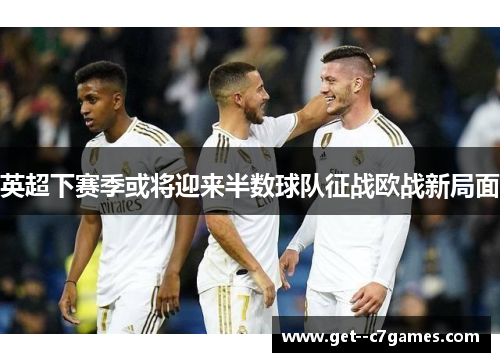 英超下赛季或将迎来半数球队征战欧战新局面