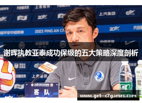谢晖执教亚泰成功保级的五大策略深度剖析