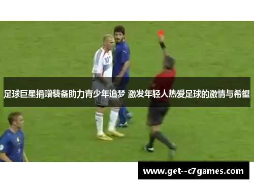 足球巨星捐赠装备助力青少年追梦 激发年轻人热爱足球的激情与希望