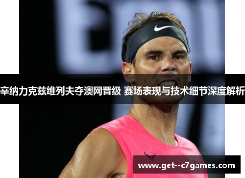 辛纳力克兹维列夫夺澳网晋级 赛场表现与技术细节深度解析 辛纳力克兹维列夫夺澳网晋级 赛场表现与技术细节深度解析