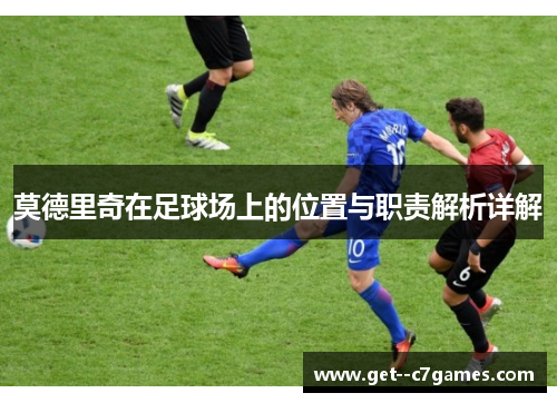 莫德里奇在足球场上的位置与职责解析详解