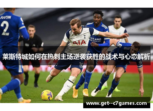 莱斯特城如何在热刺主场逆袭获胜的战术与心态解析