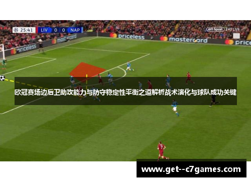 欧冠赛场边后卫助攻能力与防守稳定性平衡之道解析战术演化与球队成功关键