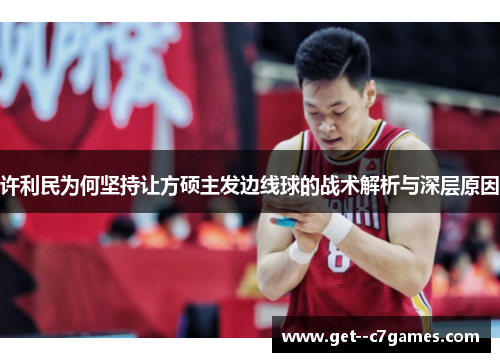 许利民为何坚持让方硕主发边线球的战术解析与深层原因