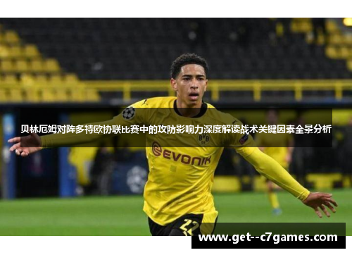 贝林厄姆对阵多特欧协联比赛中的攻防影响力深度解读战术关键因素全景分析