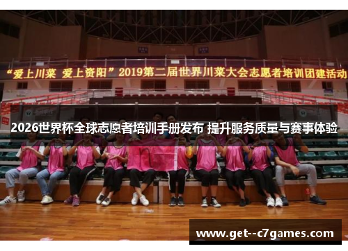 2026世界杯全球志愿者培训手册发布 提升服务质量与赛事体验