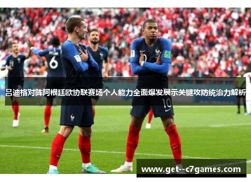 吕迪格对阵阿根廷欧协联赛场个人能力全面爆发展示关键攻防统治力解析