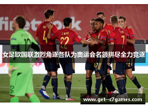 女足欧国联激烈角逐各队为奥运会名额拼尽全力竞逐