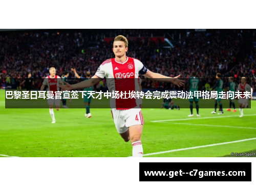 巴黎圣日耳曼官宣签下天才中场杜埃转会完成震动法甲格局走向未来