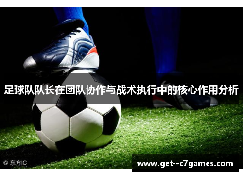 足球队队长在团队协作与战术执行中的核心作用分析