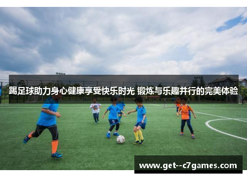 踢足球助力身心健康享受快乐时光 锻炼与乐趣并行的完美体验