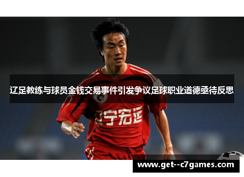 辽足教练与球员金钱交易事件引发争议足球职业道德亟待反思