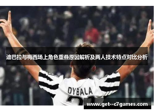 迪巴拉与梅西场上角色重叠原因解析及两人技术特点对比分析